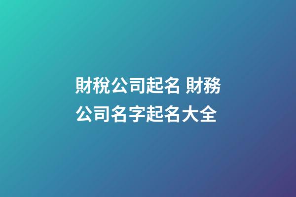 財稅公司起名 財務公司名字起名大全-第1張-公司起名-玄機派